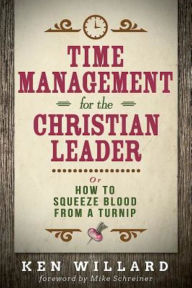 Title: Time Management for the Christian Leader: Or How to Squeeze Blood from a Turnip, Author: Ken Willard