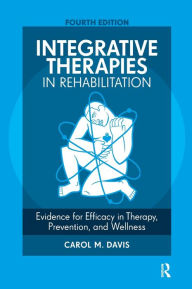 Title: Integrative Therapies in Rehabilitation: Evidence for Efficacy in Therapy, Prevention, and Wellness / Edition 4, Author: Carol M. Davis