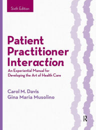 Title: Patient Practitioner Interaction: An Experiential Manual for Developing the Art of Health Care / Edition 6, Author: Carol M. Davis
