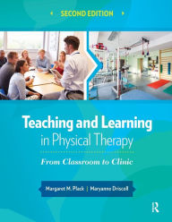 Title: Teaching and Learning in Physical Therapy: From Classroom to Clinic / Edition 2, Author: Margaret Plack