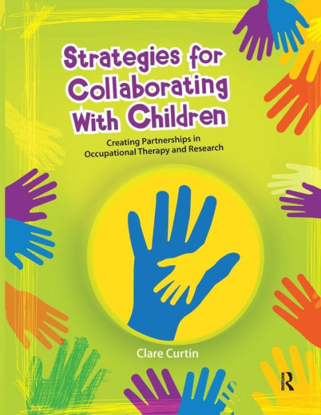 Strategies for Collaborating With Children: Creating Partnerships in Occupational Therapy and Research / Edition 1