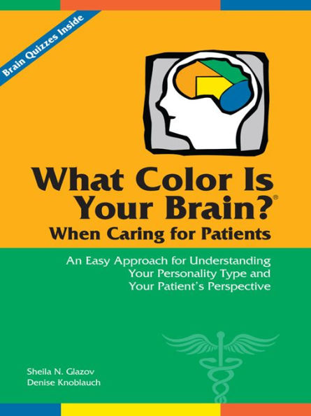 What Color Is Your Brain? When Caring for Patients: An Easy Approach for Understanding Your Personality Type and Your Patient's Perspective