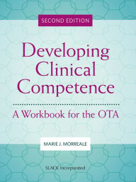 Title: Developing Clinical Competence: A Workbook for the OTA, Second Edition, Author: Marie J. Morreale