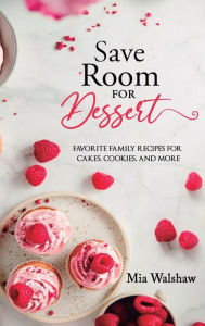 Title: Save Room for Dessert: Family Favorite Recipes for Cakes, Cookies, and More, Author: Mia Walshaw