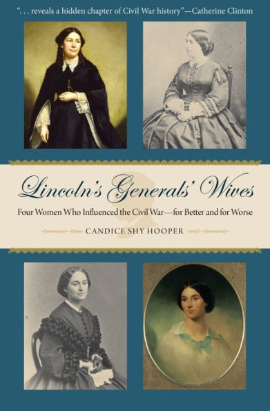 Lincoln's Generals' Wives: Four Women Who Influenced the Civil War--for Better and for Worse