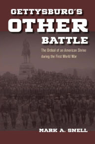 Title: Gettysburg's Other Battle: The Ordeal of an American Shrine during the First World War, Author: Mark A. Snell