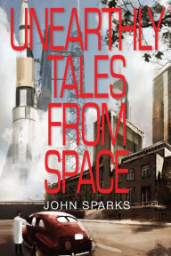Title: Unearthly Tales From Space: Romantic Science Fiction Saga, Author: John Sparks