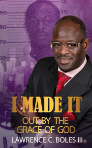 Title: I Made It Out: By The Grace of God, Author: Lawrence C Boles III