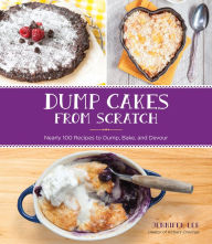 Title: Dump Cakes from Scratch: Nearly 100 Recipes to Dump, Bake, and Devour, Author: Jennifer Lee