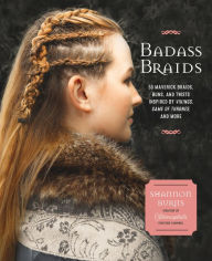 Title: Badass Braids: 45 Maverick Braids, Buns, and Twists Inspired by Vikings, Game of Thrones, and More, Author: Shannon Burns