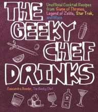 Title: The Geeky Chef Drinks: Unofficial Cocktail Recipes from Game of Thrones, Legend of Zelda, Star Trek, and More, Author: Cassandra Reeder