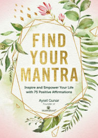 Read books free online download Find Your Mantra: Inspire and Empower Your Life with 75 Positive Affirmations DJVU iBook (English Edition) by Aysel Gunar 9781631066221