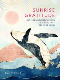 Title: Sunrise Gratitude: 365 Morning Meditations for Joyful Days All Year Long, Author: Emily Silva