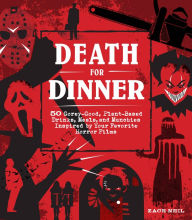 Title: Death for Dinner Cookbook: 60 Gorey-Good, Plant-Based Drinks, Meals, and Munchies Inspired by Your Favorite Horror Films, Author: Zach Neil