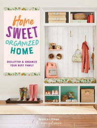 Title: Home Sweet Organized Home: Declutter & Organize Your Busy Family, Author: Jessica Litman