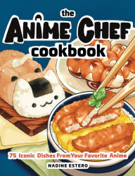 Title: The Anime Chef Cookbook: 75 Iconic Dishes from Your Favorite Anime, Author: Nadine Estero