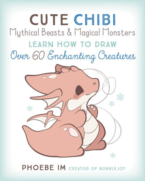 Cute Chibi Mythical Beasts & Magical Monsters: Learn How to Draw Over 60  Enchanting Creatures by Phoebe Im, Paperback