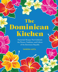Title: The Dominican Kitchen: Homestyle Recipes That Celebrate the Flavors, Traditions, and Culture of the Dominican Republic, Author: Vanessa Mota