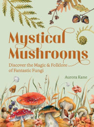 Title: Mystical Mushrooms: Discover the Magic & Folklore of Fantastic Fungi, Author: Aurora Kane