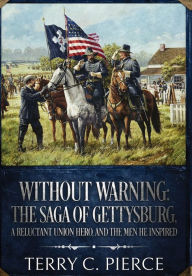 Title: Without Warning: The Saga of Gettysburg, A Reluctant Union Hero, and the Men He Inspired, Author: Terry C Pierce
