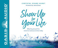Title: Show Up For Your Life: What the Girl You'll Be Tomorrow Wants You to Know Today, Author: Chrystal Evans Hurst
