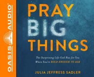 Title: Pray Big Things: The Surprising Life God Has for You When You're Bold Enough to Ask, Author: Julia Jeffress Sadler