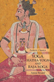 Title: Yoga, Hatha-Yoga and Raja-Yoga: Esoteric Classics, Author: Annie Besant