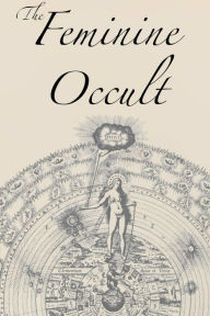 Title: The Feminine Occult: A Collection of Women Writers on the Subjects of Spirituality, Mysticism, Magic, Witchcraft, the Kabbalah, Rosicrucian and Hermetic Philosophy, Alchemy, Theosophy, Ancient Wisdom, Esoteric History and Related Lore, Author: Helena P Blavatsky