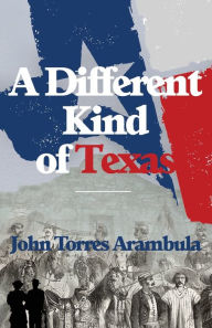 Title: A Different Kind of Texas, Author: John Torres Arambula