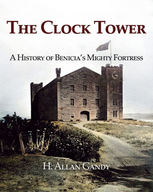 The Clock Tower A History of Benicia's Mighty Fortress by H. Allan