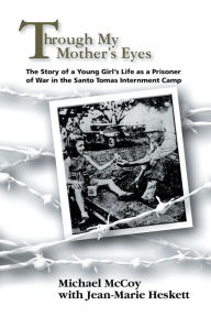 Title: Through My Mother's Eyes: The Story of a Young Girl's Life as a Prisoner of War in the Santo Tomas Internment Camp, Author: Michael McCoy