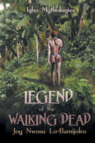 Title: Legend of the Walking Dead: Igbo Mythologies, Author: Joy Nwosu Lo-Bamijoko