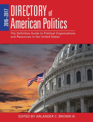 Title: 2016-2017 Directory of American Politics: The Definitive Guide to Political Organizations and Resources in the United States, Author: Arlander C. Brown