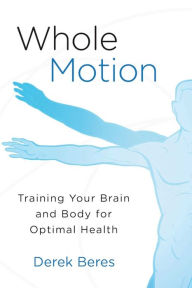 Title: Whole Motion: Training Your Brain and Body for Optimal Health, Author: Derek Beres