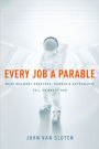 Every Job a Parable: What Walmart Greeters, Nurses, and Astronauts Tell Us about God