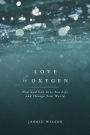 Love Is Oxygen: How God Can Give You Life and Change Your World