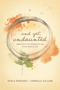 Title: And Yet, Undaunted: Embraced by the Goodness of God in the Chaos of Life, Author: Paula Rinehart