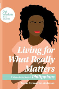 Title: Living for What Really Matters: 7 Weeks in the Book of Philippians, Author: Teresa Swanstrom Anderson