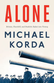 Title: Alone: Britain, Churchill, and Dunkirk: Defeat into Victory, Author: Michael Korda