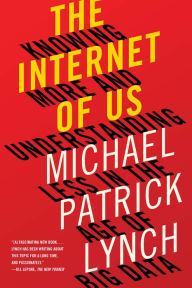 Title: The Internet of Us: Knowing More and Understanding Less in the Age of Big Data, Author: Michael P. Lynch