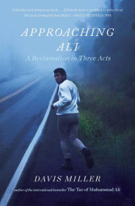 Title: Approaching Ali: A Reclamation in Three Acts, Author: Davis Miller