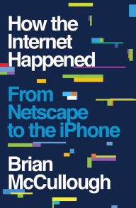 Title: How the Internet Happened: From Netscape to the iPhone, Author: Brian McCullough