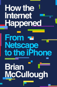 Title: How the Internet Happened: From Netscape to the iPhone, Author: Brian McCullough