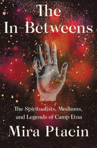 French books audio download The In-Betweens: The Spiritualists, Mediums, and Legends of Camp Etna 9781631493812 MOBI iBook (English literature)