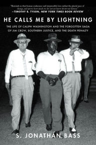 Title: He Calls Me By Lightning: The Life of Caliph Washington and the forgotten Saga of Jim Crow, Southern Justice, and the Death Penalty, Author: S Jonathan Bass