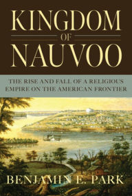 Best ebook forums download ebooks Kingdom of Nauvoo: The Rise and Fall of a Religious Empire on the American Frontier by Benjamin E. Park English version 9781631494864 