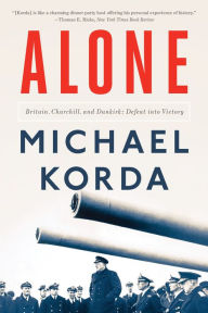 Title: Alone: Britain, Churchill, and Dunkirk: Defeat into Victory, Author: Michael Korda