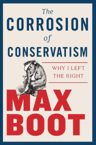 Downloads ebooks free pdf The Corrosion of Conservatism: Why I Left the Right PDB ePub by Max Boot