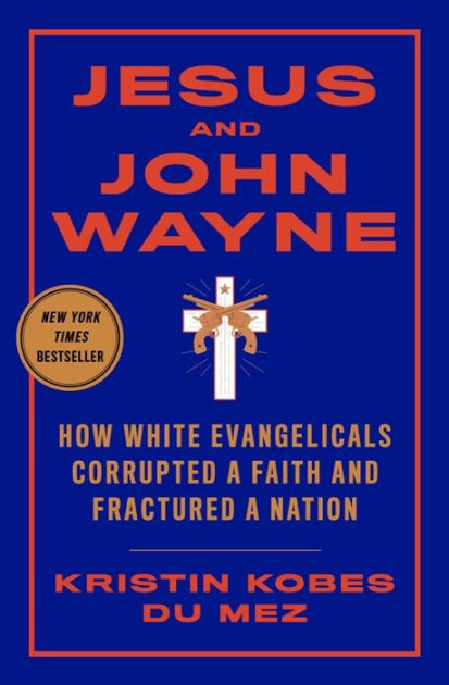 Jesus And John Wayne How White Evangelicals Corrupted A Faith And Fractured A Nation By Kristin Kobes Du Mez Paperback Barnes Noble