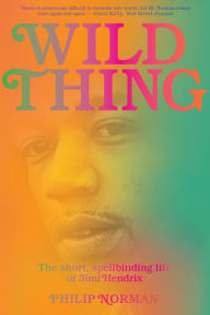 Title: Wild Thing: The Short, Spellbinding Life of Jimi Hendrix, Author: Philip Norman